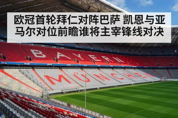 欧冠首轮拜仁对阵巴萨 凯恩与亚马尔对位前瞻谁将主宰锋线对决