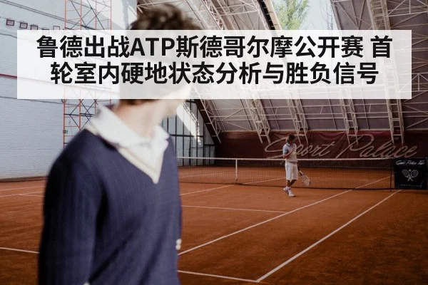 鲁德出战ATP斯德哥尔摩公开赛 首轮室内硬地状态分析与胜负信号